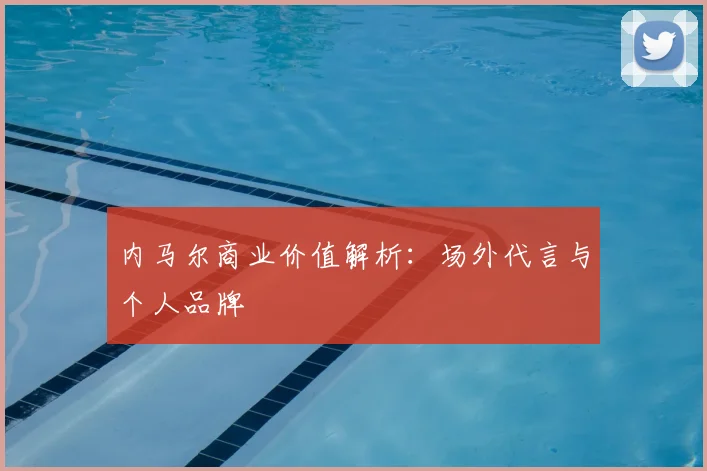 内马尔商业价值解析:场外代言与个人品牌