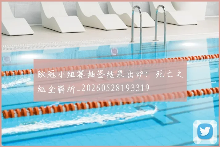 欧冠小组赛抽签结果出炉：死亡之组全解析_20260528193319