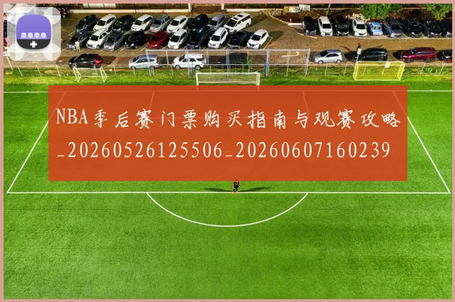NBA季后赛门票购买指南与观赛攻略_20260526125506_20260607160239