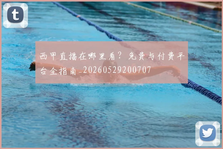 西甲直播在哪里看?免费与付费平台全指南_20260529200707