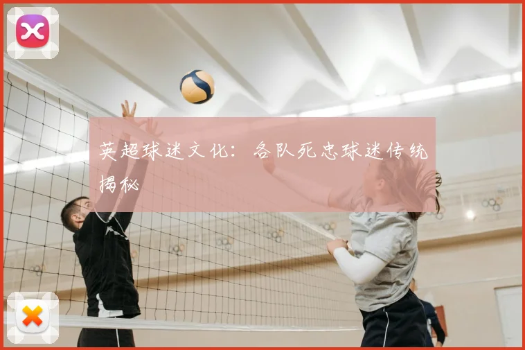 英超球迷文化：各队死忠球迷传统揭秘
