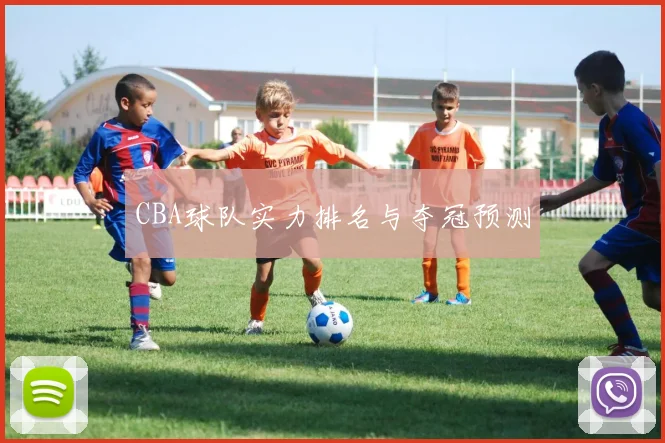 CBA球队实力排名与夺冠预测