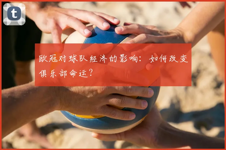 欧冠对球队经济的影响：如何改变俱乐部命运？