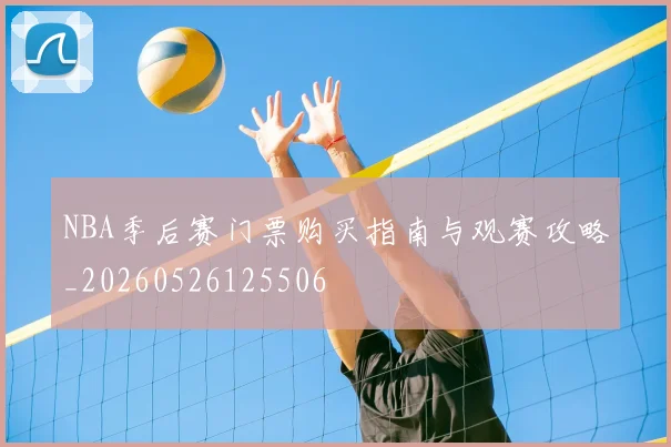 NBA季后赛门票购买指南与观赛攻略_20260526125506