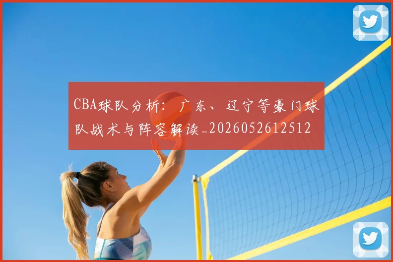CBA球队分析：广东、辽宁等豪门球队战术与阵容解读_20260526125120