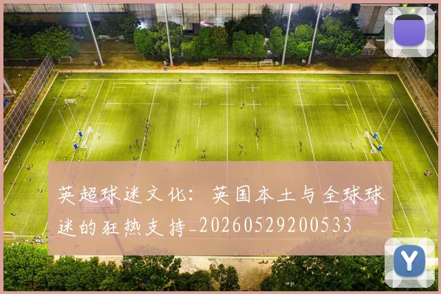 英超球迷文化:英国本土与全球球迷的狂热支持_20260529200533